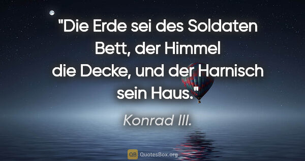 Konrad III. Zitat: "Die Erde sei des Soldaten Bett, der Himmel die Decke, und der..."