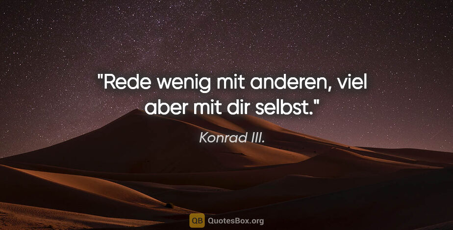 Konrad III. Zitat: "Rede wenig mit anderen, viel aber mit dir selbst."