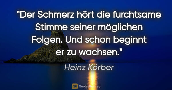 Heinz Körber Zitat: "Der Schmerz hört die furchtsame Stimme seiner möglichen..."