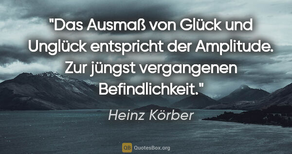 Heinz Körber Zitat: "Das Ausmaß von Glück und Unglück entspricht der Amplitude.
Zur..."