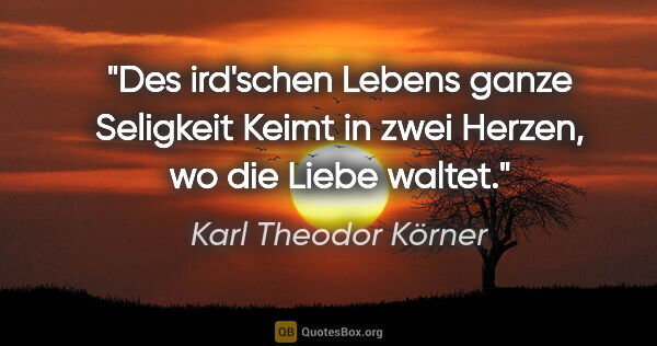 Karl Theodor Körner Zitat: "Des ird'schen Lebens ganze Seligkeit
Keimt in zwei Herzen, wo..."