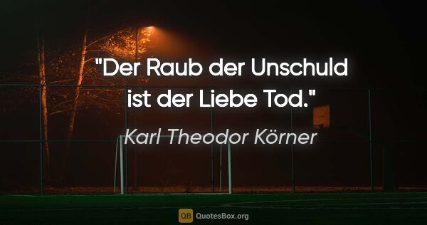 Karl Theodor Körner Zitat: "Der Raub der Unschuld ist der Liebe Tod."