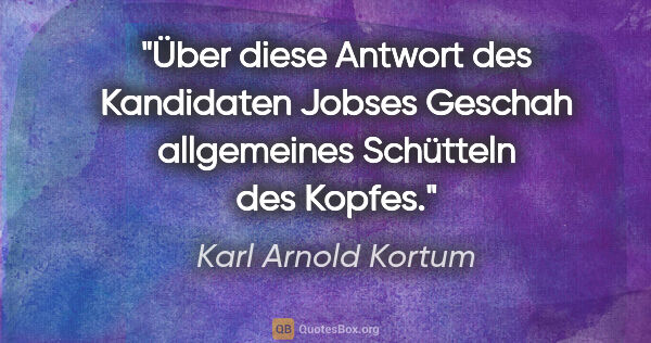 Karl Arnold Kortum Zitat: "Über diese Antwort des Kandidaten Jobses
Geschah allgemeines..."