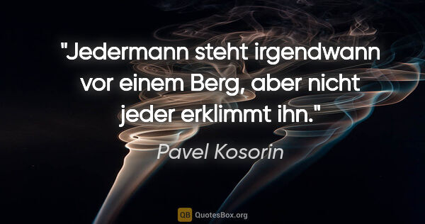 Pavel Kosorin Zitat: "Jedermann steht irgendwann vor einem Berg, aber nicht jeder..."