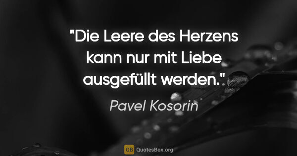 Pavel Kosorin Zitat: "Die Leere des Herzens kann nur mit Liebe ausgefüllt werden."