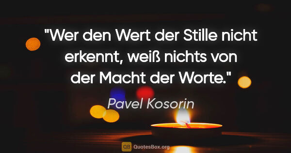 Pavel Kosorin Zitat: "Wer den Wert der Stille nicht erkennt, weiß nichts von der..."