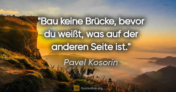 Pavel Kosorin Zitat: "Bau keine Brücke, bevor du weißt, was auf der anderen Seite ist."