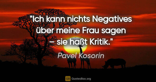 Pavel Kosorin Zitat: "Ich kann nichts Negatives über meine Frau sagen – sie haßt..."