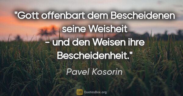 Pavel Kosorin Zitat: "Gott offenbart dem Bescheidenen seine Weisheit - und den..."
