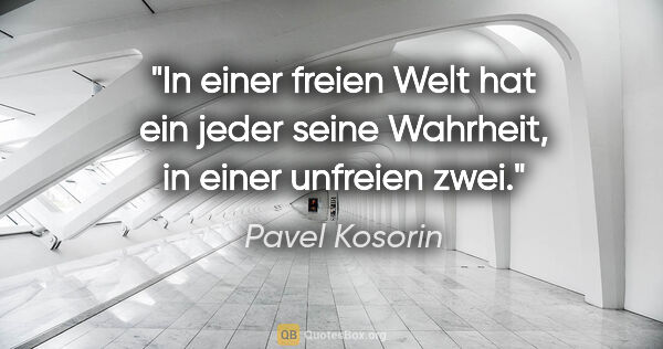 Pavel Kosorin Zitat: "In einer freien Welt hat ein jeder seine Wahrheit, in einer..."