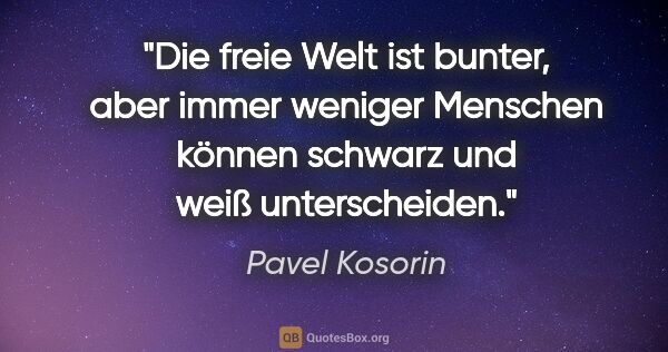 Pavel Kosorin Zitat: "Die freie Welt ist bunter, aber immer weniger Menschen können..."