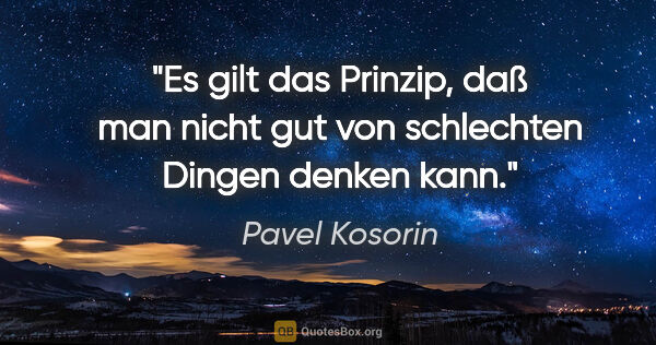 Pavel Kosorin Zitat: "Es gilt das Prinzip, daß man nicht gut von schlechten Dingen..."