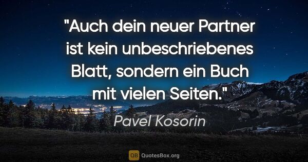 Pavel Kosorin Zitat: "Auch dein neuer Partner ist kein unbeschriebenes Blatt,..."