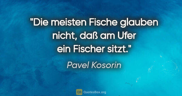 Pavel Kosorin Zitat: "Die meisten Fische glauben nicht, daß am Ufer ein Fischer sitzt."