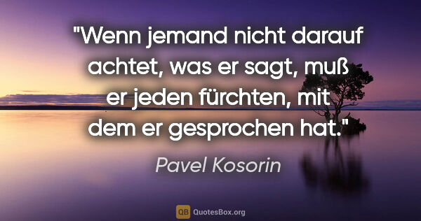 Pavel Kosorin Zitat: "Wenn jemand nicht darauf achtet, was er sagt, muß er jeden..."