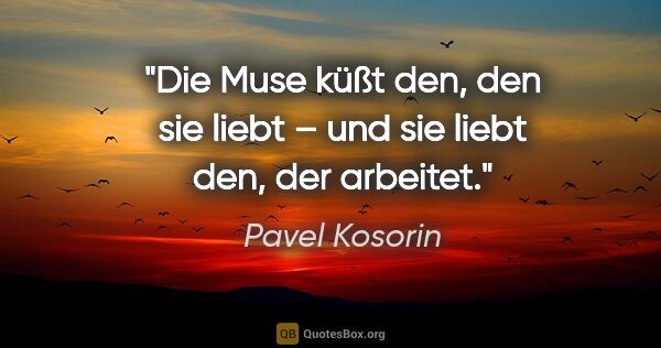 Pavel Kosorin Zitat: "Die Muse küßt den, den sie liebt –
und sie liebt den, der..."