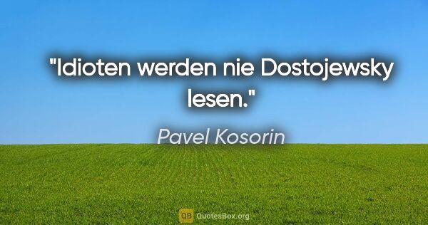 Pavel Kosorin Zitat: "Idioten werden nie Dostojewsky lesen."