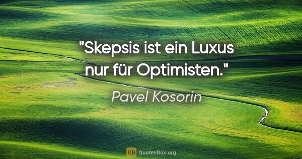 Pavel Kosorin Zitat: "Skepsis ist ein Luxus nur für Optimisten."