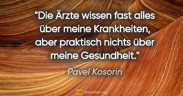 Pavel Kosorin Zitat: "Die Ärzte wissen fast alles über meine Krankheiten, aber..."