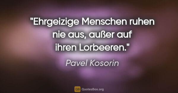 Pavel Kosorin Zitat: "Ehrgeizige Menschen ruhen nie aus, außer auf ihren Lorbeeren."