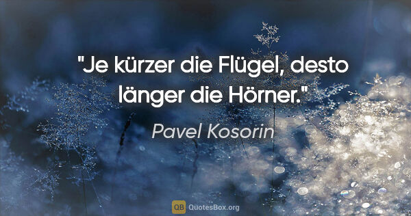 Pavel Kosorin Zitat: "Je kürzer die Flügel, desto länger die Hörner."