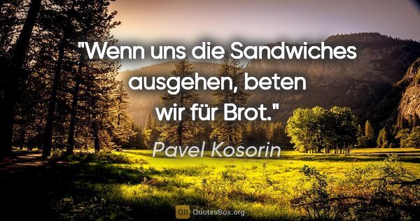 Pavel Kosorin Zitat: "Wenn uns die Sandwiches ausgehen, beten wir für Brot."