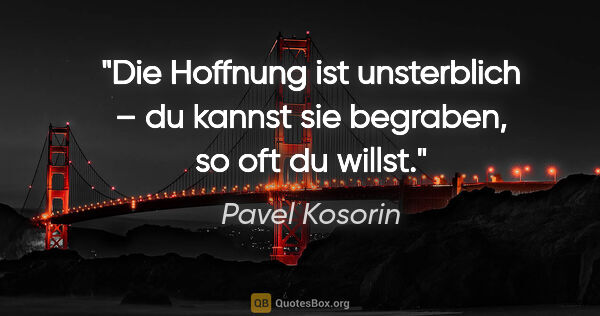 Pavel Kosorin Zitat: "Die Hoffnung ist unsterblich – du kannst sie begraben, so oft..."