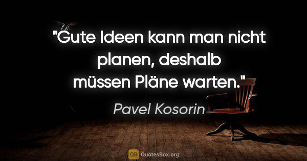 Pavel Kosorin Zitat: "Gute Ideen kann man nicht planen, deshalb müssen Pläne warten."