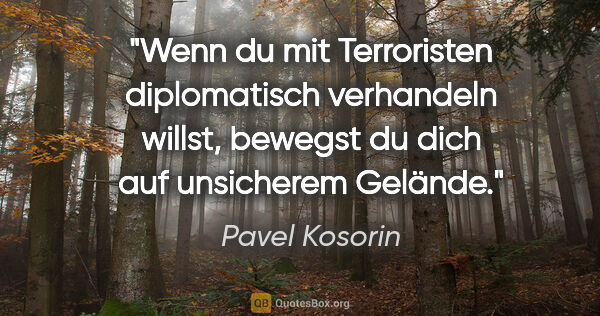 Pavel Kosorin Zitat: "Wenn du mit Terroristen diplomatisch verhandeln willst,..."