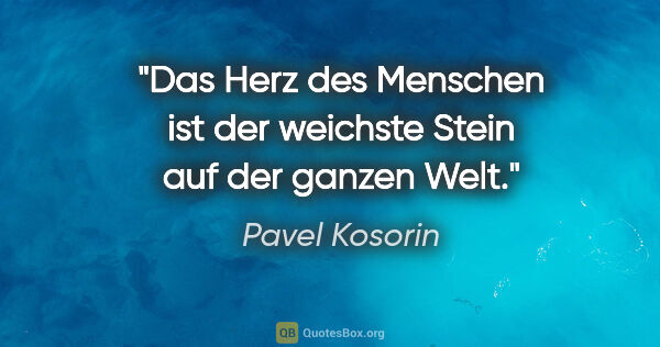 Pavel Kosorin Zitat: "Das Herz des Menschen ist der weichste Stein auf der ganzen Welt."
