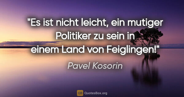 Pavel Kosorin Zitat: "Es ist nicht leicht, ein mutiger Politiker zu sein
in einem..."
