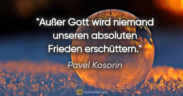 Pavel Kosorin Zitat: "Außer Gott wird niemand unseren absoluten Frieden erschüttern."