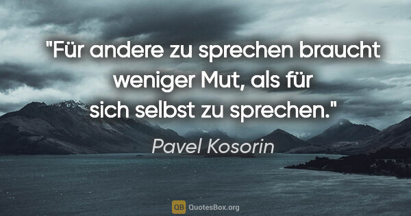 Pavel Kosorin Zitat: "Für andere zu sprechen braucht weniger Mut,
als für sich..."
