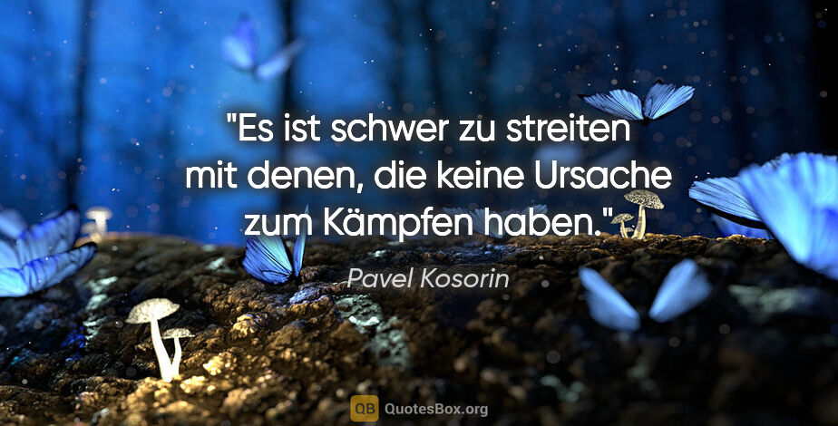 Pavel Kosorin Zitat: "Es ist schwer zu streiten mit denen,
die keine Ursache zum..."