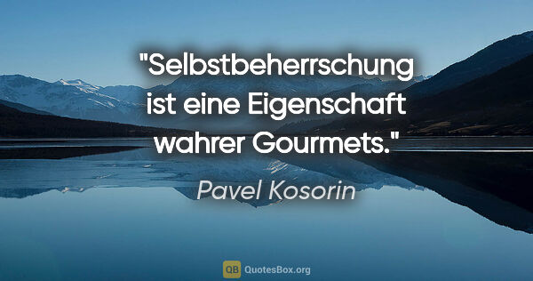 Pavel Kosorin Zitat: "Selbstbeherrschung ist eine Eigenschaft wahrer Gourmets."