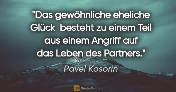 Pavel Kosorin Zitat: "Das gewöhnliche eheliche Glück  besteht zu einem Teil aus..."