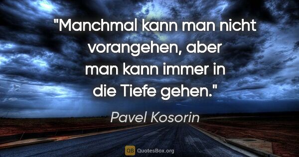 Pavel Kosorin Zitat: "Manchmal kann man nicht vorangehen, aber man kann immer in die..."