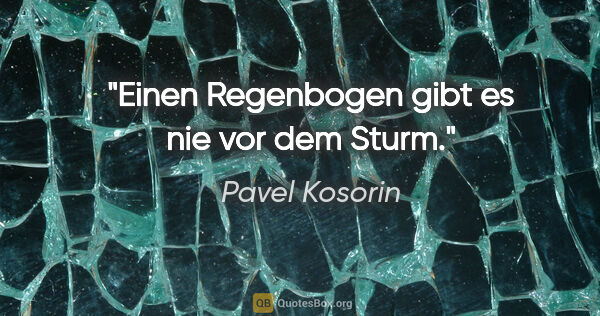 Pavel Kosorin Zitat: "Einen Regenbogen gibt es nie vor dem Sturm."