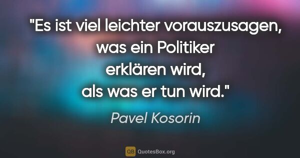 Pavel Kosorin Zitat: "Es ist viel leichter vorauszusagen, was ein Politiker erklären..."