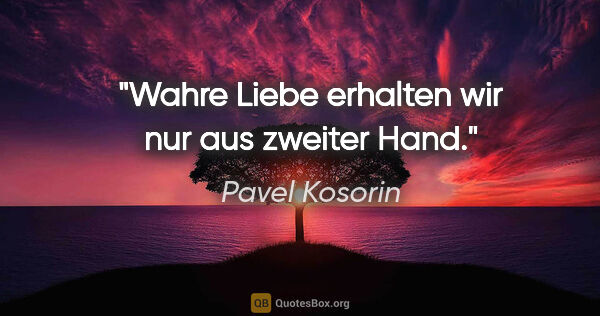 Pavel Kosorin Zitat: "Wahre Liebe erhalten wir nur aus zweiter Hand."