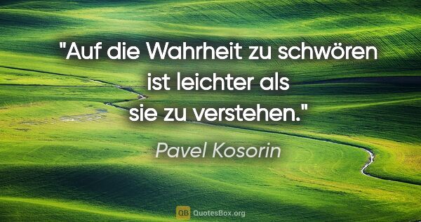 Pavel Kosorin Zitat: "Auf die Wahrheit zu schwören ist leichter als sie zu verstehen."