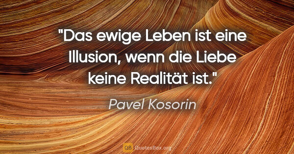 Pavel Kosorin Zitat: "Das ewige Leben ist eine Illusion, wenn die Liebe keine..."