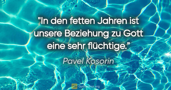 Pavel Kosorin Zitat: "In den fetten Jahren ist unsere Beziehung zu Gott eine sehr..."