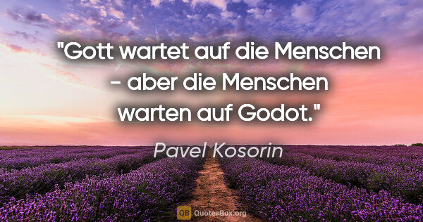 Pavel Kosorin Zitat: "Gott wartet auf die Menschen - aber die Menschen warten auf..."