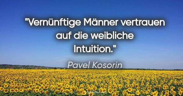 Pavel Kosorin Zitat: "Vernünftige Männer vertrauen auf die weibliche Intuition."