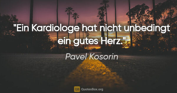 Pavel Kosorin Zitat: "Ein Kardiologe hat nicht unbedingt ein gutes Herz."