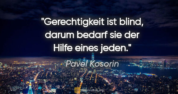 Pavel Kosorin Zitat: "Gerechtigkeit ist blind, darum bedarf sie der Hilfe eines jeden."