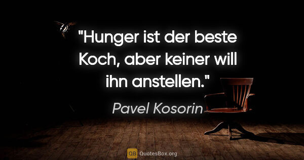 Pavel Kosorin Zitat: "Hunger ist der beste Koch,
aber keiner will ihn anstellen."