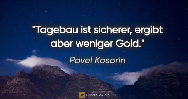 Pavel Kosorin Zitat: "Tagebau ist sicherer,
ergibt aber weniger Gold."