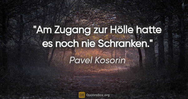 Pavel Kosorin Zitat: "Am Zugang zur Hölle hatte es noch nie Schranken."